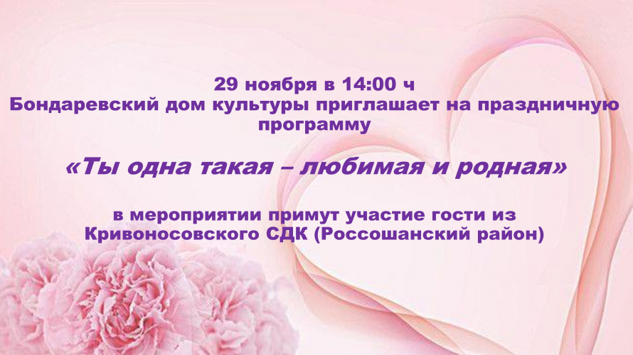 Дорогие друзья! Бондаревский дом культуры приглашает на тематическую программу, посвященную Дню матери "Ты одна такая - любимая и родная".