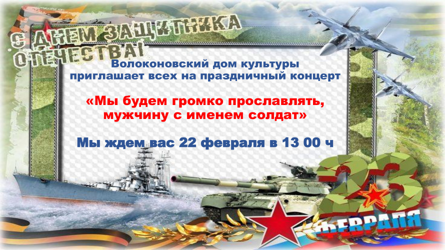 Волоконовском дом культуры приглашает на праздничную программу, посвященную Дню защитника Отечества  "Мы будем громко проставлять мужчину с именем солдат"